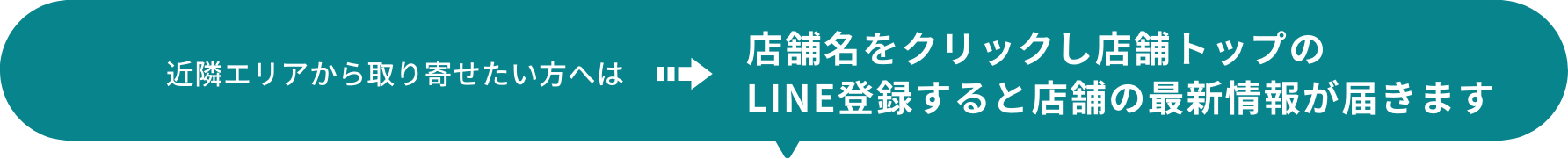 近隣エリアから取り寄せたい方は→店舗名をクリックし店舗トップのLINE登録すると店舗の最新情報が届きます